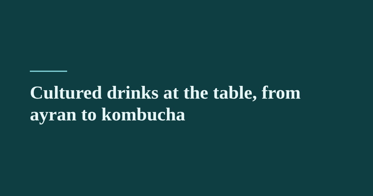 Cultured drinks at the table, from ayran to kombucha