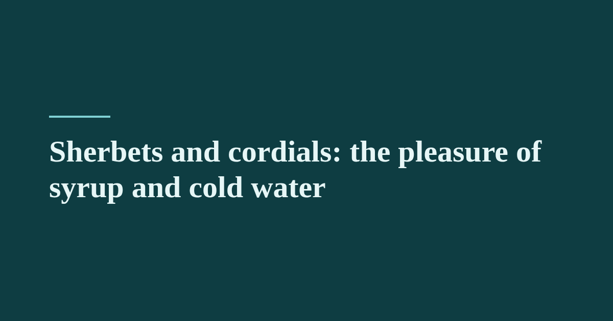 Sherbets and cordials: the pleasure of syrup and cold water